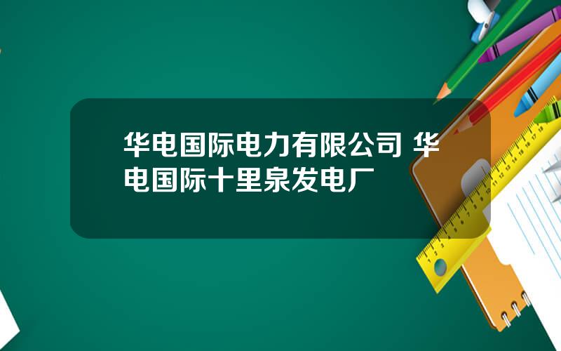 华电国际电力有限公司 华电国际十里泉发电厂